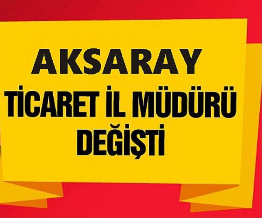 Aksaray Ticaret İl Müdürü Değişti